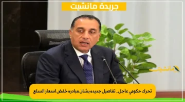 تحرك حكومي عاجل.. تفاصيل جديدة بشأن مبادرة خفض أسعار السلع 1